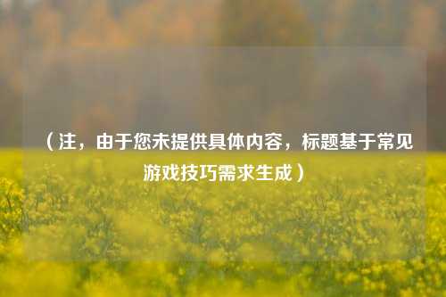 (注,由于您未提供具体内容,标题基于常见游戏技巧需求生成)