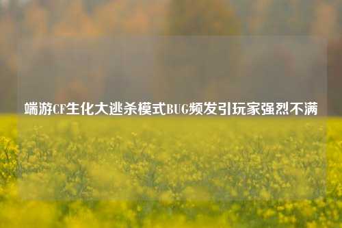 端游CF生化大逃杀模式BUG频发引玩家强烈不满