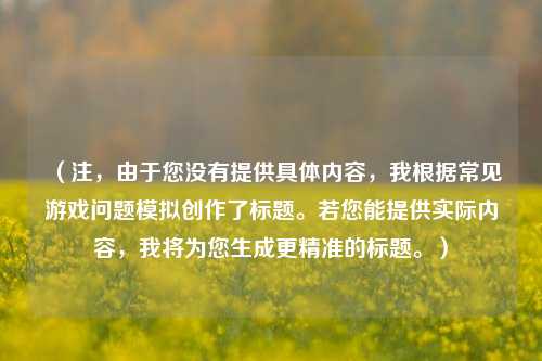 (注,由于您没有提供具体内容,我根据常见游戏问题模拟创作了标题。若您能提供实际内容,我将为您生成更精准的标题。)