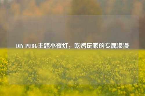 DIY PUBG主题小夜灯,吃鸡玩家的专属浪漫