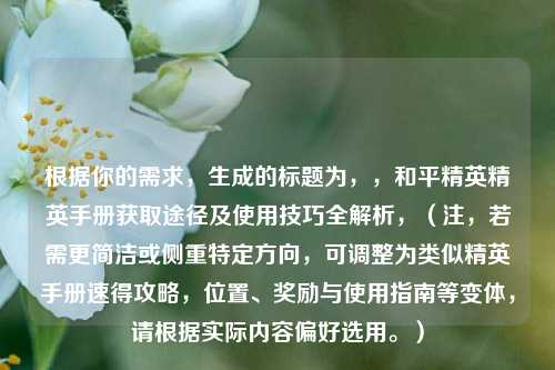 根据你的需求,生成的标题为,,和平精英精英手册获取途径及使用技巧全解析,(注,若需更简洁或侧重特定方向,可调整为类似精英手册速得攻略,位置、奖励与使用指南等变体,请根据实际内容偏好选用。)