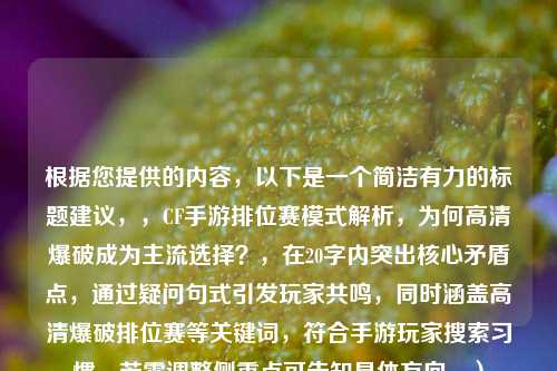根据您提供的内容,以下是一个简洁有力的标题建议,,CF手游排位赛模式解析,为何高清爆破成为主流选择?,在20字内突出核心矛盾点,通过疑问句式引发玩家共鸣,同时涵盖高清爆破排位赛等关键词,符合手游玩家搜索习惯。若需调整侧重点可告知具体方向。)