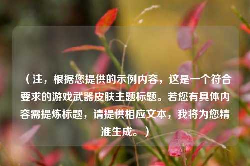 (注,根据您提供的示例内容,这是一个符合要求的游戏武器皮肤主题标题。若您有具体内容需提炼标题,请提供相应文本,我将为您精准生成。)
