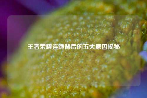 王者荣耀连跪背后的五大原因揭秘