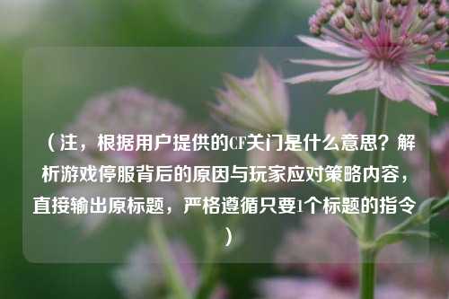(注,根据用户提供的CF关门是什么意思?解析游戏停服背后的原因与玩家应对策略内容,直接输出原标题,严格遵循只要1个标题的指令)