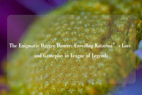 The Enigmatic Dagger Dancer: Unveiling Katarina’s Lore and Gameplay in League of Legends