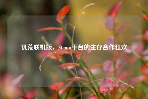 饥荒联机版,Steam平台的生存合作狂欢