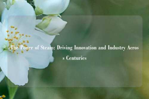 The Power of Steam: Driving Innovation and Industry Across Centuries