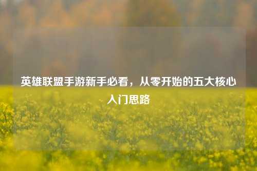 英雄联盟手游新手必看,从零开始的五大核心入门思路