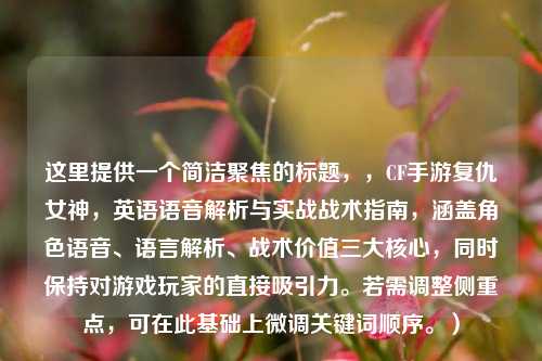 这里提供一个简洁聚焦的标题,,CF手游复仇女神,英语语音解析与实战战术指南,涵盖角色语音、语言解析、战术价值三大核心,同时保持对游戏玩家的直接吸引力。若需调整侧重点,可在此基础上微调关键词顺序。)