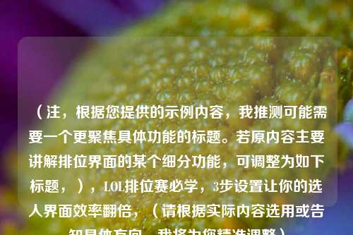 (注,根据您提供的示例内容,我推测可能需要一个更聚焦具体功能的标题。若原内容主要讲解排位界面的某个细分功能,可调整为如下标题,),LOL排位赛必学,3步设置让你的选人界面效率翻倍,(请根据实际内容选用或告知具体方向,我将为您精准调整)