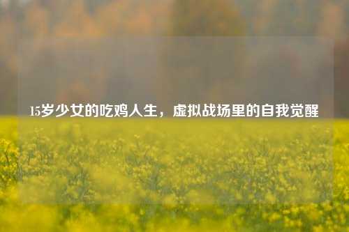 15岁少女的吃鸡人生,虚拟战场里的自我觉醒