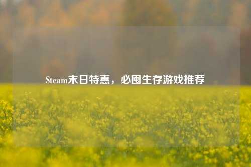 Steam末日特惠,必囤生存游戏推荐