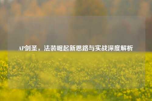 AP剑圣,法装崛起新思路与实战深度解析