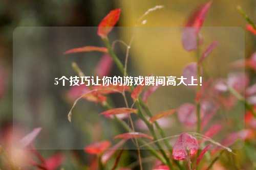 5个技巧让你的游戏瞬间高大上!