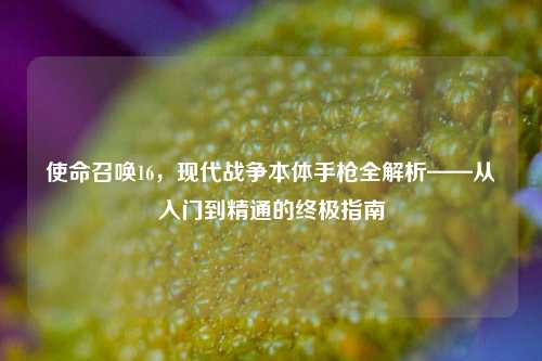 使命召唤16,现代战争本体手枪全解析——从入门到精通的终极指南