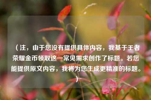 (注,由于您没有提供具体内容,我基于王者荣耀金币领取这一常见需求创作了标题。若您能提供原文内容,我将为您生成更精准的标题。)