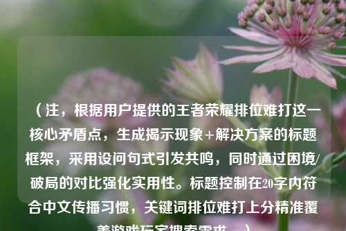 (注,根据用户提供的王者荣耀排位难打这一核心矛盾点,生成揭示现象+解决方案的标题框架,采用设问句式引发共鸣,同时通过困境/破局的对比强化实用性。标题控制在20字内符合中文传播习惯,关键词排位难打上分精准覆盖游戏玩家搜索需求。)