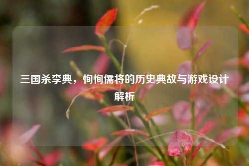 三国杀李典,恂恂儒将的历史典故与游戏设计解析