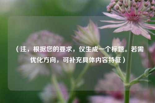 (注,根据您的要求,仅生成一个标题。若需优化方向,可补充具体内容特征)