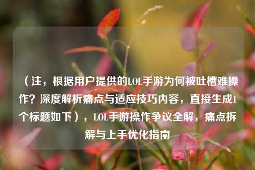 (注,根据用户提供的LOL手游为何被吐槽难操作?深度解析痛点与适应技巧内容,直接生成1个标题如下),LOL手游操作争议全解,痛点拆解与上手优化指南
