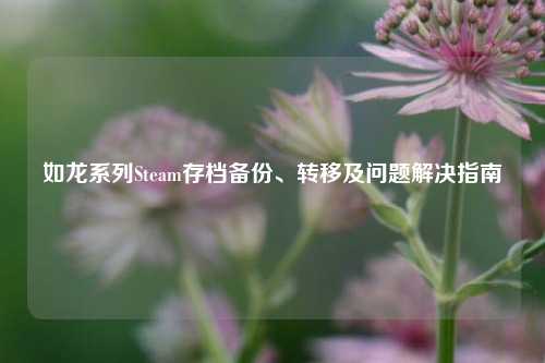 如龙系列Steam存档备份、转移及问题解决指南