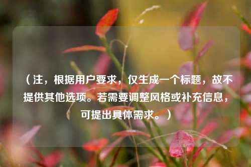 (注,根据用户要求,仅生成一个标题,故不提供其他选项。若需要调整风格或补充信息,可提出具体需求。)