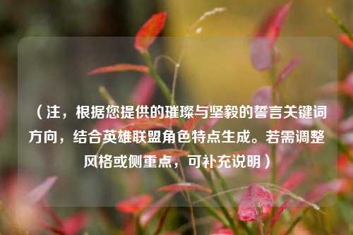 (注,根据您提供的璀璨与坚毅的誓言关键词方向,结合英雄联盟角色特点生成。若需调整风格或侧重点,可补充说明)