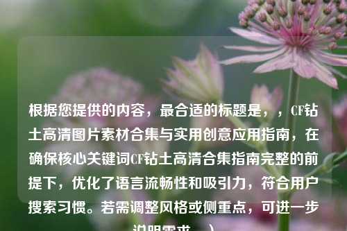 根据您提供的内容,最合适的标题是,,CF钻土高清图片素材合集与实用创意应用指南,在确保核心关键词CF钻土高清合集指南完整的前提下,优化了语言流畅性和吸引力,符合用户搜索习惯。若需调整风格或侧重点,可进一步说明需求。)