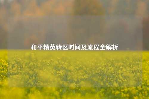 和平精英转区时间及流程全解析
