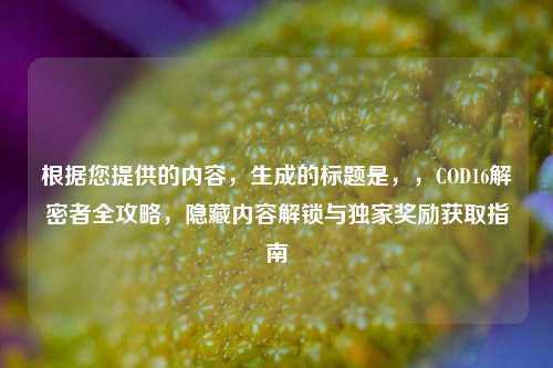 根据您提供的内容,生成的标题是,,COD16解密者全攻略,隐藏内容解锁与独家奖励获取指南