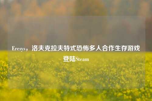 Eresys,洛夫克拉夫特式恐怖多人合作生存游戏登陆Steam