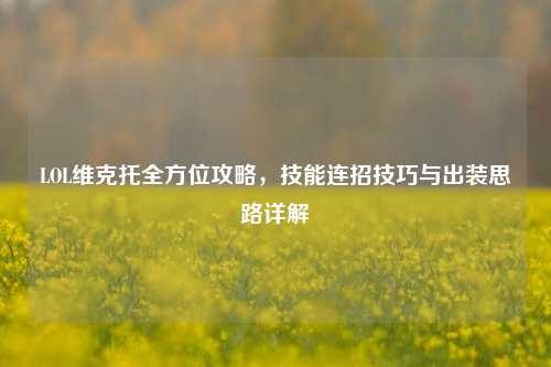 LOL维克托全方位攻略,技能连招技巧与出装思路详解