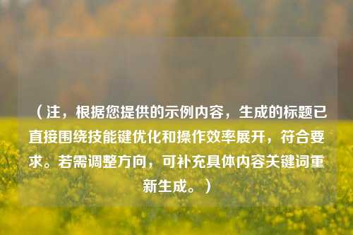 (注,根据您提供的示例内容,生成的标题已直接围绕技能键优化和操作效率展开,符合要求。若需调整方向,可补充具体内容关键词重新生成。)