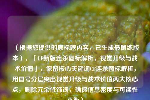 (根据您提供的原标题内容,已生成最简练版本),「CF新版连杀图标解析,视觉升级与战术价值」,保留核心关键词CF连杀图标解析,用冒号分层突出视觉升级与战术价值两大核心点,删除冗余修饰词,确保信息密度与可读性平衡)