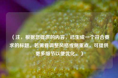 (注,根据您提供的内容,已生成一个符合要求的标题。若需要调整风格或侧重点,可提供更多细节以便优化。)