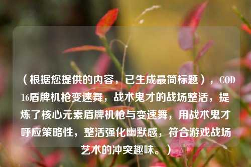 (根据您提供的内容,已生成最简标题),COD16盾牌机枪变速舞,战术鬼才的战场整活,提炼了核心元素盾牌机枪与变速舞,用战术鬼才呼应策略性,整活强化幽默感,符合游戏战场艺术的冲突趣味。)