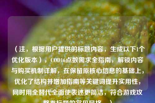 (注,根据用户提供的标题内容,生成以下1个优化版本),COD16点数需求全指南,解锁内容与购买机制详解,在保留原核心信息的基础上,优化了结构并增加指南等关键词提升实用性,同时用全替代全面使表述更简洁,符合游戏攻略类标题的常见风格。)