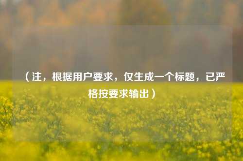 (注,根据用户要求,仅生成一个标题,已严格按要求输出)