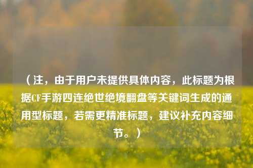 (注,由于用户未提供具体内容,此标题为根据CF手游四连绝世绝境翻盘等关键词生成的通用型标题,若需更精准标题,建议补充内容细节。)
