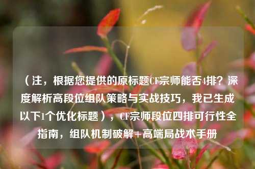 (注,根据您提供的原标题CF宗师能否4排?深度解析高段位组队策略与实战技巧,我已生成以下1个优化标题),CF宗师段位四排可行性全指南,组队机制破解+高端局战术手册