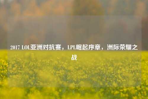2017 LOL亚洲对抗赛,LPL崛起序章,洲际荣耀之战