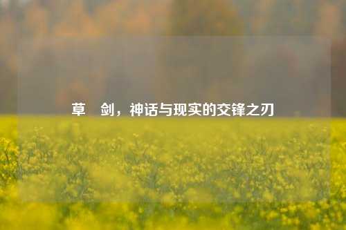草薙剑,神话与现实的交锋之刃