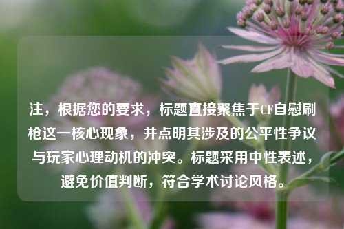 注,根据您的要求,标题直接聚焦于CF自慰刷枪这一核心现象,并点明其涉及的公平性争议与玩家心理动机的冲突。标题采用中性表述,避免价值判断,符合学术讨论风格。