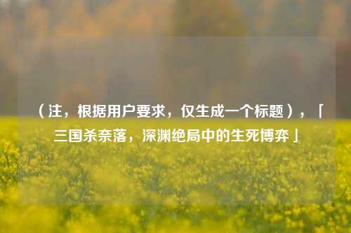 (注,根据用户要求,仅生成一个标题),「三国杀奈落,深渊绝局中的生死博弈」