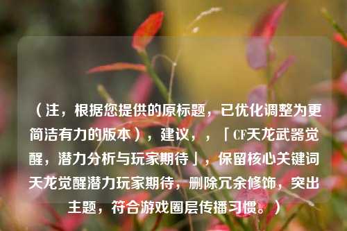 (注,根据您提供的原标题,已优化调整为更简洁有力的版本),建议,,「CF天龙武器觉醒,潜力分析与玩家期待」,保留核心关键词天龙觉醒潜力玩家期待,删除冗余修饰,突出主题,符合游戏圈层传播习惯。)