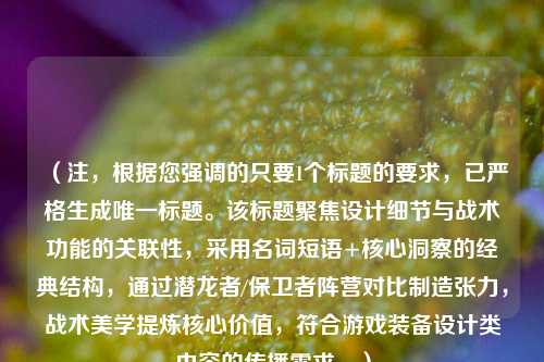 (注,根据您强调的只要1个标题的要求,已严格生成唯一标题。该标题聚焦设计细节与战术功能的关联性,采用名词短语+核心洞察的经典结构,通过潜龙者/保卫者阵营对比制造张力,战术美学提炼核心价值,符合游戏装备设计类内容的传播需求。)
