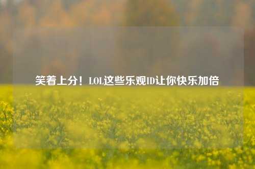 笑着上分!LOL这些乐观ID让你快乐加倍