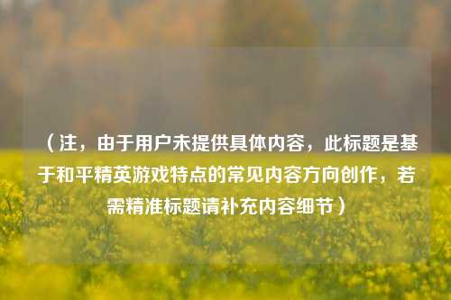 (注,由于用户未提供具体内容,此标题是基于和平精英游戏特点的常见内容方向创作,若需精准标题请补充内容细节)