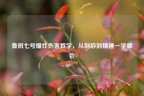 鲁班七号爆炸伤害教学,从刮痧到精通一学就会
